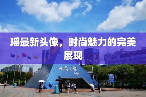 瑶最新头像，时尚魅力的完美展现