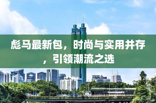 彪马最新包，时尚与实用并存，引领潮流之选