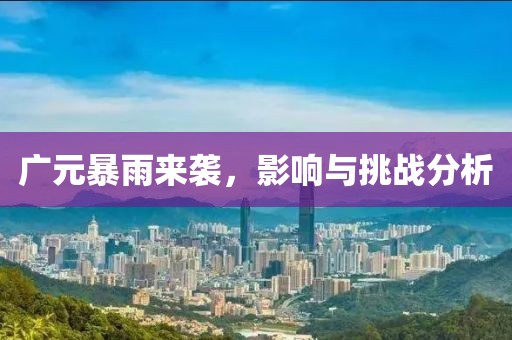 广元暴雨来袭，影响与挑战分析