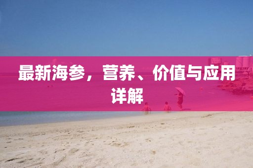 最新海参，营养、价值与应用详解
