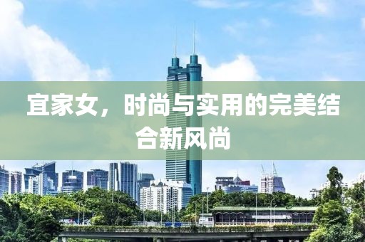 宜家女，时尚与实用的完美结合新风尚