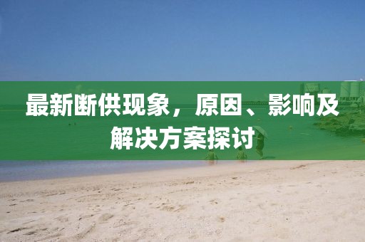 最新断供现象，原因、影响及解决方案探讨