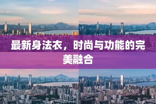 最新身法衣，时尚与功能的完美融合
