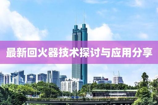 最新回火器技术探讨与应用分享