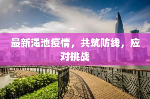 最新渑池疫情，共筑防线，应对挑战