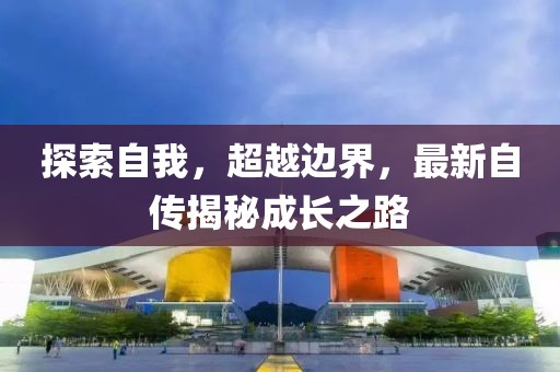 探索自我，超越边界，最新自传揭秘成长之路