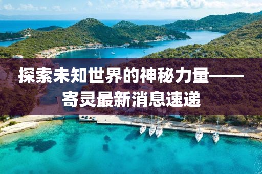 探索未知世界的神秘力量——寄灵最新消息速递