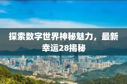 探索数字世界神秘魅力，最新幸运28揭秘