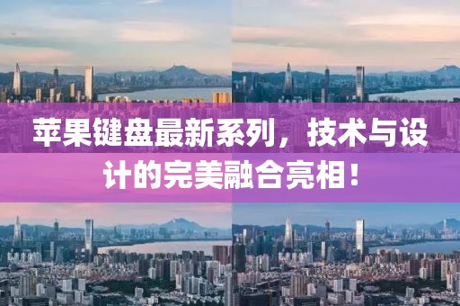 苹果键盘最新系列，技术与设计的完美融合亮相！