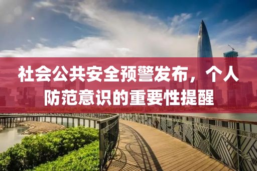 社会公共安全预警发布，个人防范意识的重要性提醒