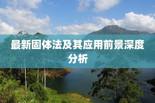 最新固体法及其应用前景深度分析