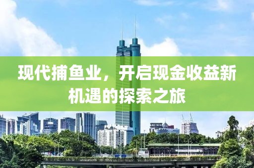 现代捕鱼业，开启现金收益新机遇的探索之旅