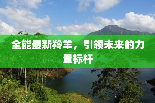 全能最新羚羊，引领未来的力量标杆