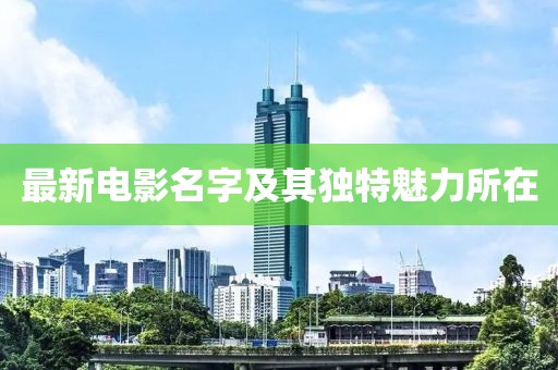 最新电影名字及其独特魅力所在