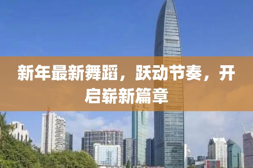 新年最新舞蹈，跃动节奏，开启崭新篇章