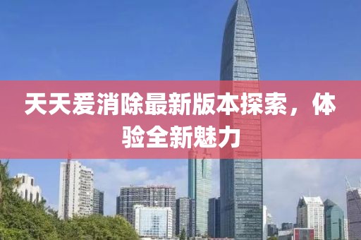 天天爰消除最新版本探索，体验全新魅力