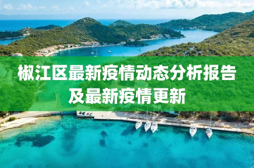 椒江区最新疫情动态分析报告及最新疫情更新