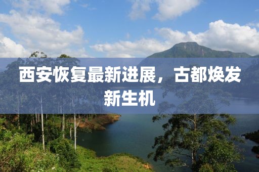 西安恢复最新进展，古都焕发新生机
