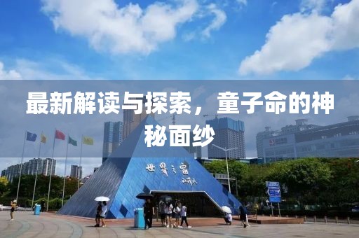 最新解读与探索，童子命的神秘面纱