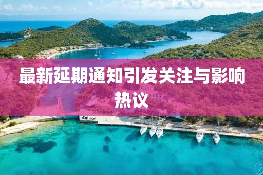 最新延期通知引发关注与影响热议