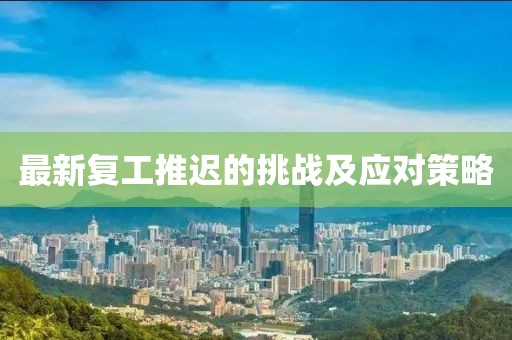 最新复工推迟的挑战及应对策略