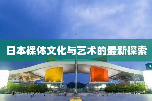 日本裸体文化与艺术的最新探索