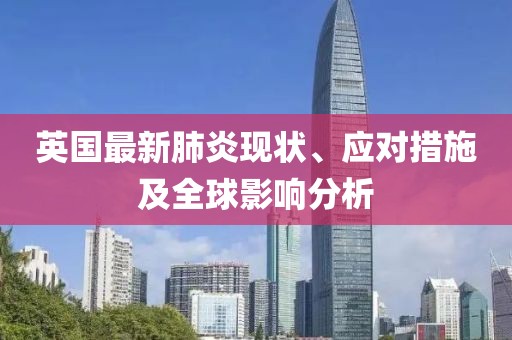 英国最新肺炎现状、应对措施及全球影响分析