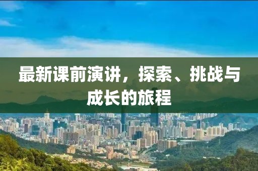 最新课前演讲，探索、挑战与成长的旅程