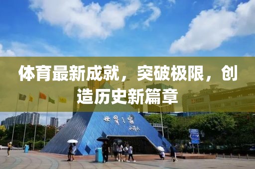 体育最新成就，突破极限，创造历史新篇章