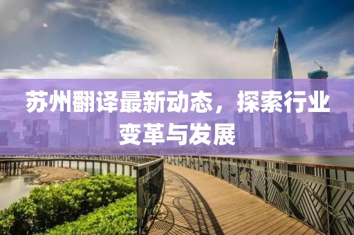 苏州翻译最新动态，探索行业变革与发展