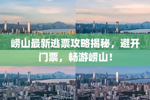 崂山最新逃票攻略揭秘，避开门票，畅游崂山！