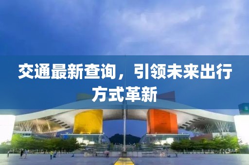交通最新查询，引领未来出行方式革新