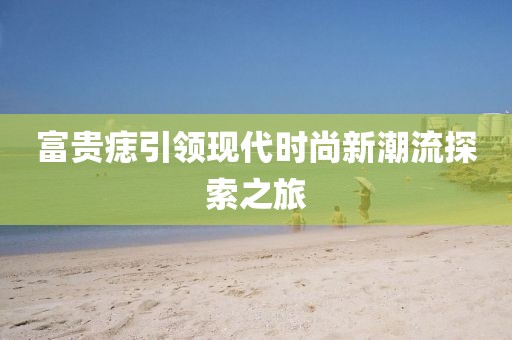 富贵痣引领现代时尚新潮流探索之旅