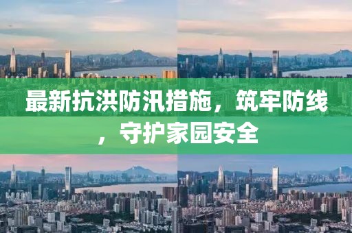 最新抗洪防汛措施，筑牢防线，守护家园安全