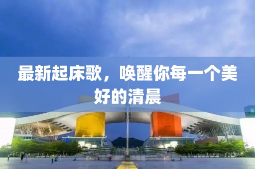 最新起床歌，唤醒你每一个美好的清晨