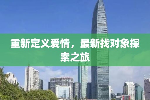 重新定义爱情，最新找对象探索之旅