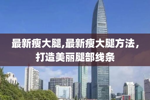 最新瘦大腿,最新瘦大腿方法，打造美丽腿部线条