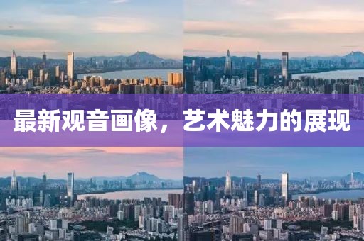 最新观音画像，艺术魅力的展现