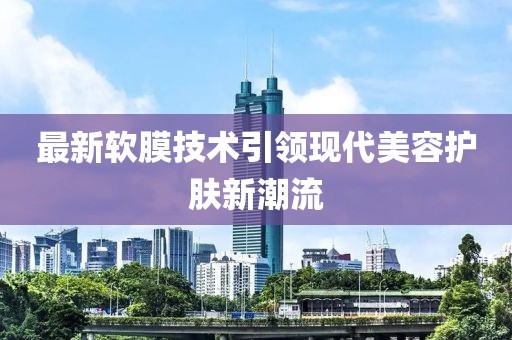 最新软膜技术引领现代美容护肤新潮流