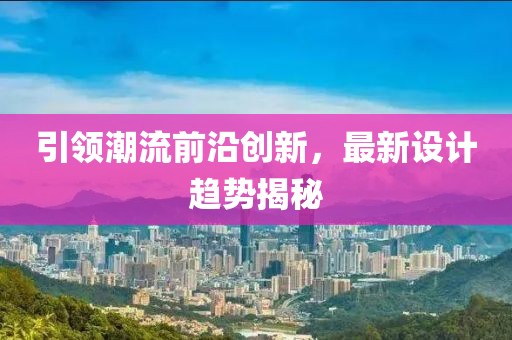 引领潮流前沿创新，最新设计趋势揭秘