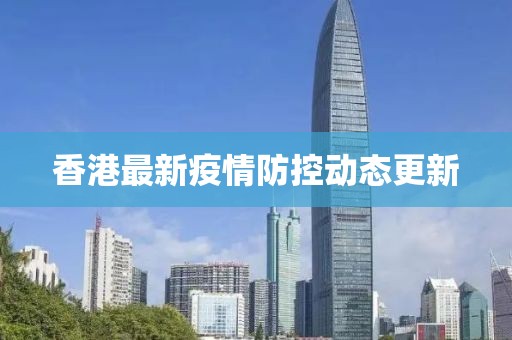香港最新疫情防控动态更新