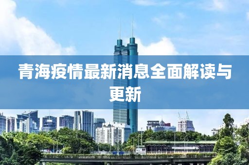 青海疫情最新消息全面解读与更新