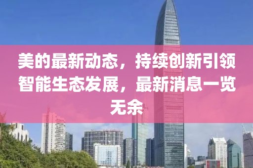 美的最新动态，持续创新引领智能生态发展，最新消息一览无余
