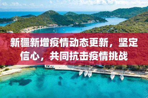 新疆新增疫情动态更新，坚定信心，共同抗击疫情挑战