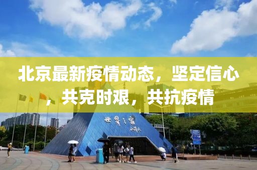 北京最新疫情动态，坚定信心，共克时艰，共抗疫情