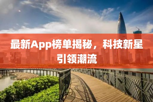 最新App榜单揭秘，科技新星引领潮流