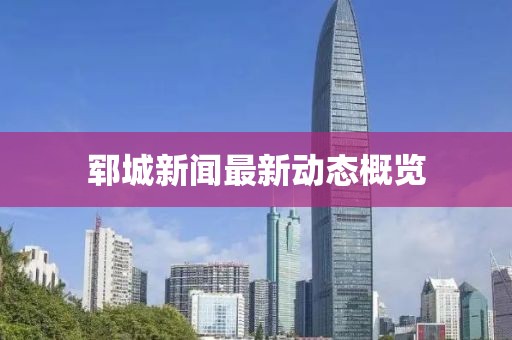 郓城新闻最新动态概览