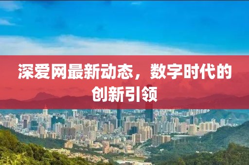 深爱网最新动态，数字时代的创新引领
