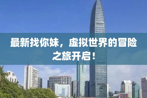 最新找你妹，虚拟世界的冒险之旅开启！