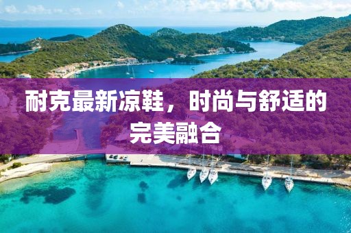 耐克最新凉鞋，时尚与舒适的完美融合